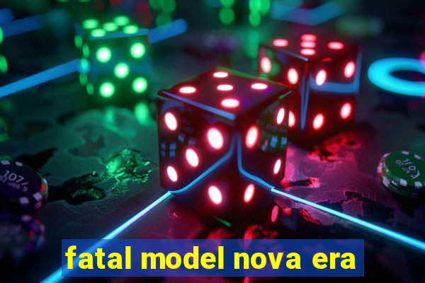 fatal model nova era